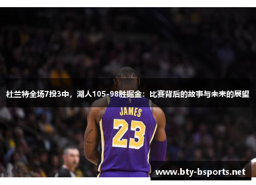 杜兰特全场7投3中，湖人105-98胜掘金：比赛背后的故事与未来的展望
