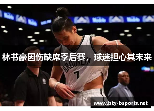 林书豪因伤缺席季后赛，球迷担心其未来