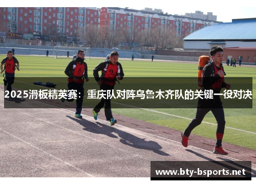 2025滑板精英赛：重庆队对阵乌鲁木齐队的关键一役对决