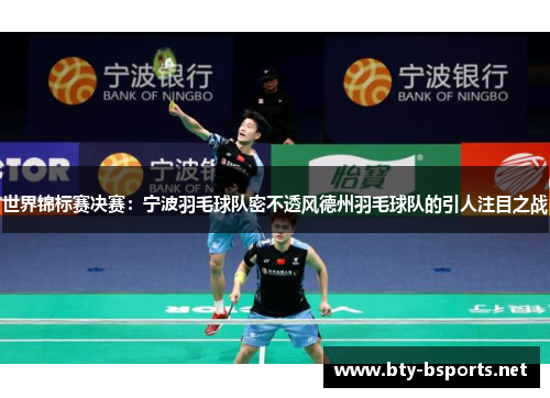 世界锦标赛决赛：宁波羽毛球队密不透风德州羽毛球队的引人注目之战