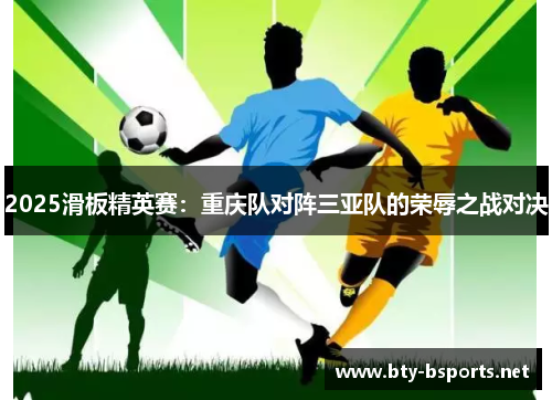 2025滑板精英赛：重庆队对阵三亚队的荣辱之战对决
